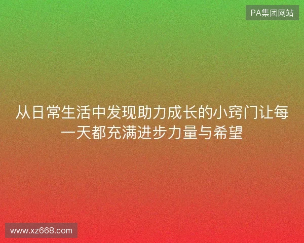 从日常生活中发现助力成长的小窍门让每一天都充满进步力量与希望 从日常生活中发现助力成长的小窍门让每一天都充满进步力量与希望