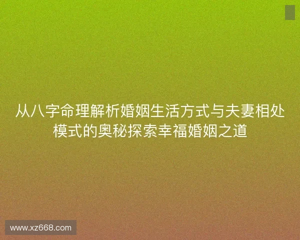 从八字命理解析婚姻生活方式与夫妻相处模式的奥秘探索幸福婚姻之道 从八字命理解析婚姻生活方式与夫妻相处模式的奥秘探索幸福婚姻之道