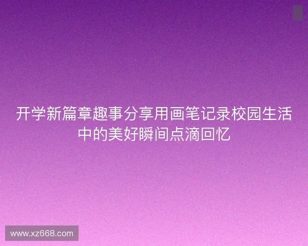 开学新篇章趣事分享用画笔记录校园生活中的美好瞬间点滴回忆 开学新篇章趣事分享用画笔记录校园生活中的美好瞬间点滴回忆
